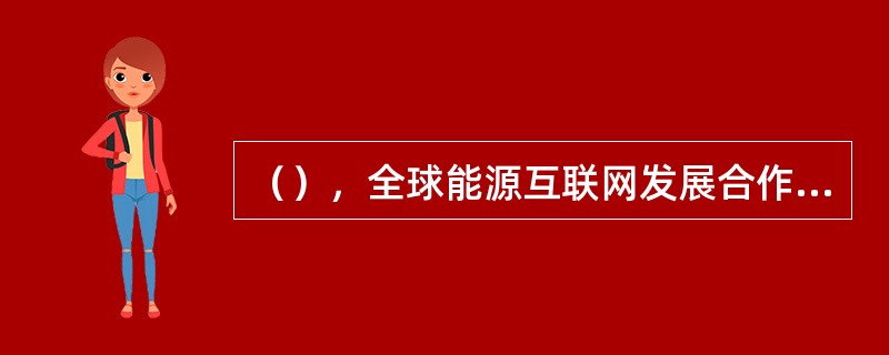 （），全球能源互联网发展合作组织（简称合作组织）一届一次理事会在北京召开。