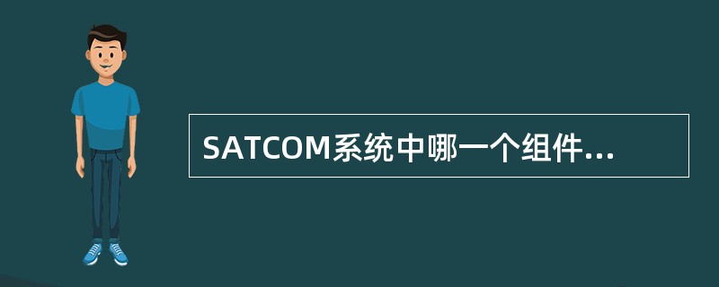 SATCOM系统中哪一个组件装有系统工作软件和每个卫星的位置/频率数据？（）
