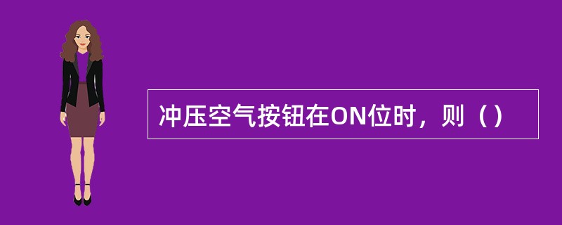 冲压空气按钮在ON位时，则（）