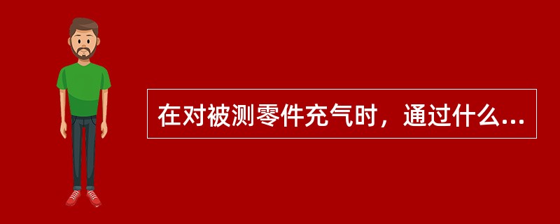 在对被测零件充气时，通过什么控制压缩空气的压力（）。