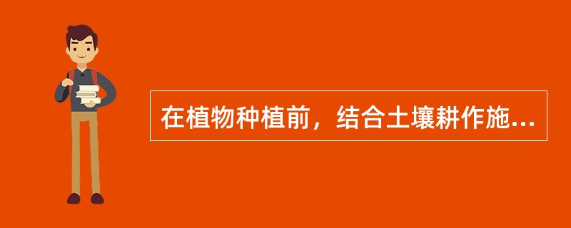 在植物种植前，结合土壤耕作施用的肥料，称为基肥。