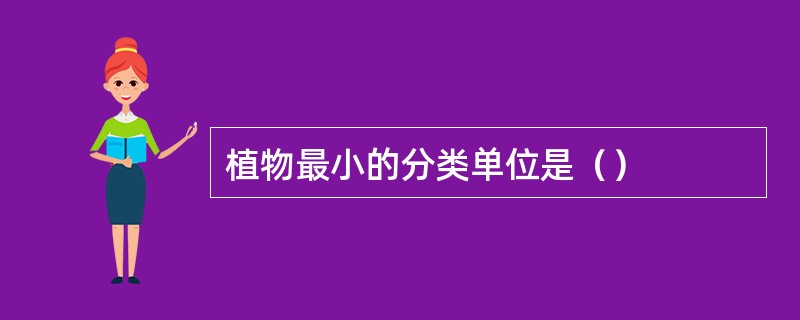 植物最小的分类单位是（）