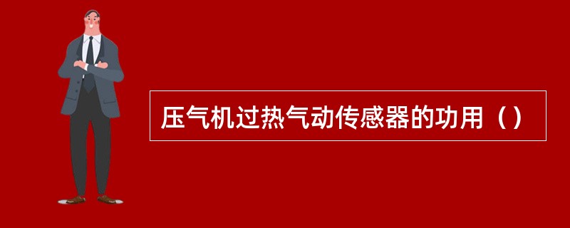 压气机过热气动传感器的功用（）