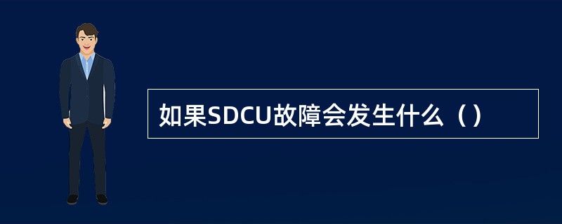 如果SDCU故障会发生什么（）