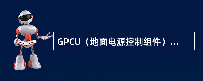 GPCU（地面电源控制组件）在飞行中有供电吗（）