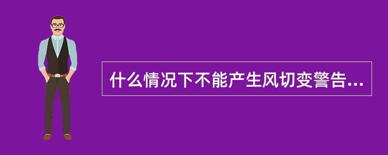 什么情况下不能产生风切变警告（）.