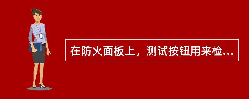 在防火面板上，测试按钮用来检查什么（）