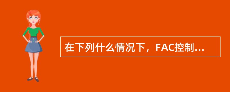 在下列什么情况下，FAC控制按钮上的OFF白灯亮（）.