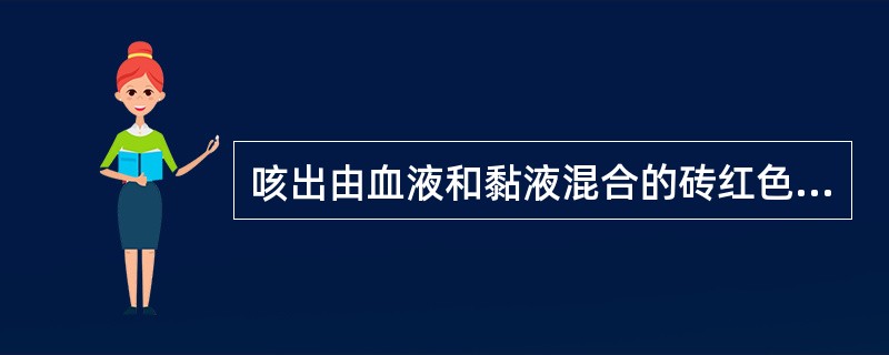 咳出由血液和黏液混合的砖红色胶冻状痰为特征的疾病是（）.