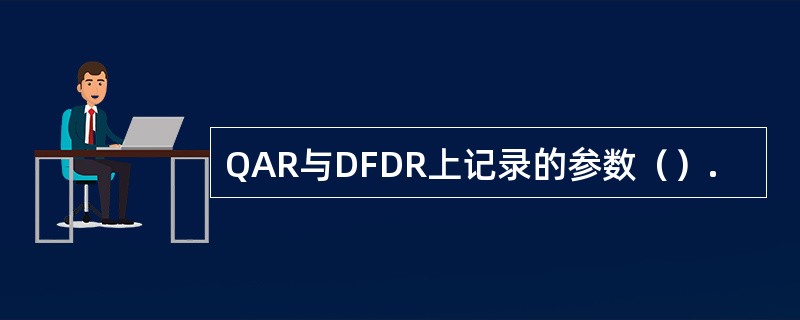 QAR与DFDR上记录的参数（）.