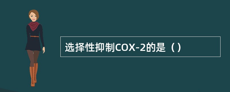 选择性抑制COX-2的是（）