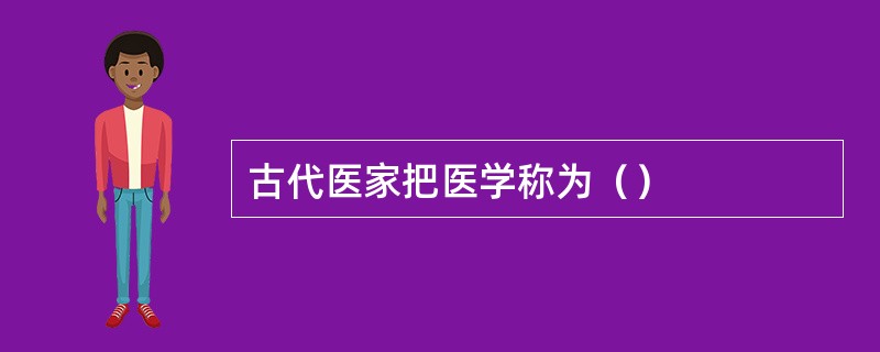 古代医家把医学称为（）