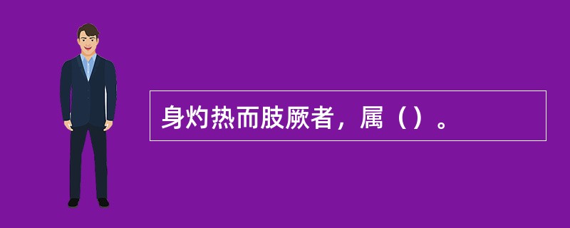 身灼热而肢厥者，属（）。