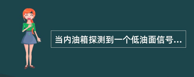 当内油箱探测到一个低油面信号时（）