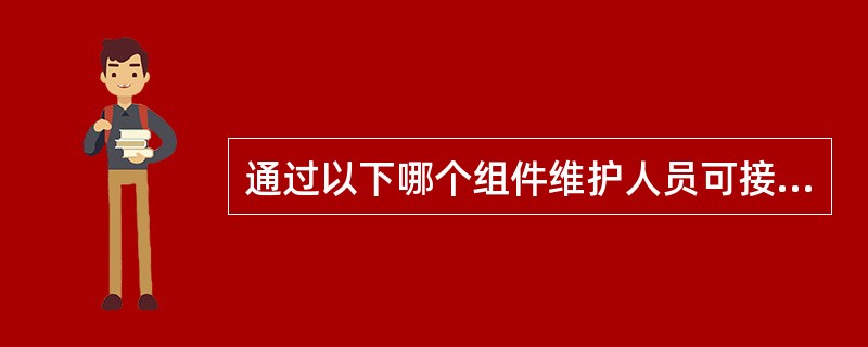 通过以下哪个组件维护人员可接近CFDS的菜单（）.