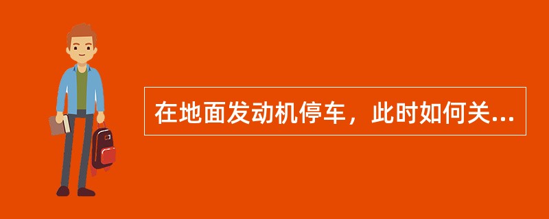 在地面发动机停车，此时如何关闭低压活门（）