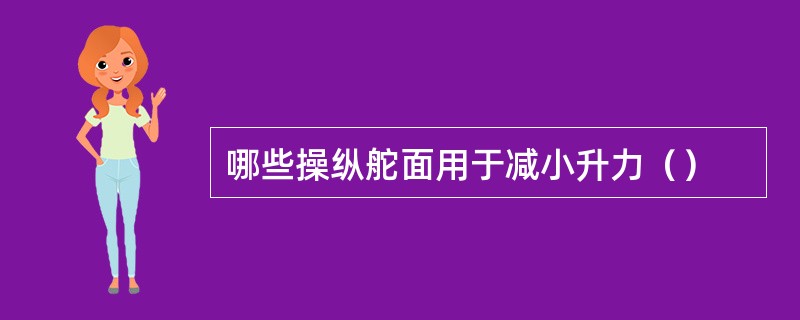 哪些操纵舵面用于减小升力（）