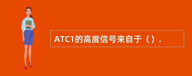 ATC1的高度信号来自于（）.