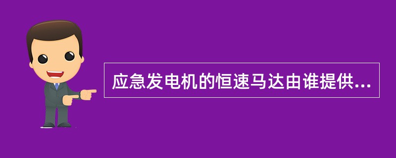 应急发电机的恒速马达由谁提供动力（）