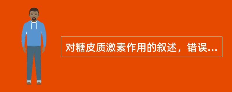 对糖皮质激素作用的叙述，错误的是（）