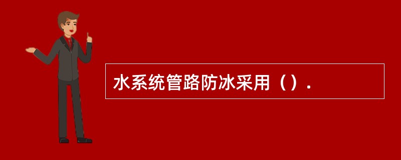 水系统管路防冰采用（）.