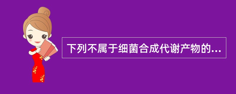 下列不属于细菌合成代谢产物的是（）
