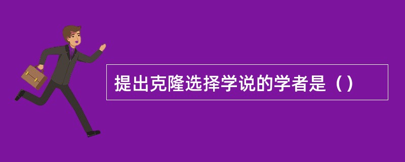 提出克隆选择学说的学者是（）