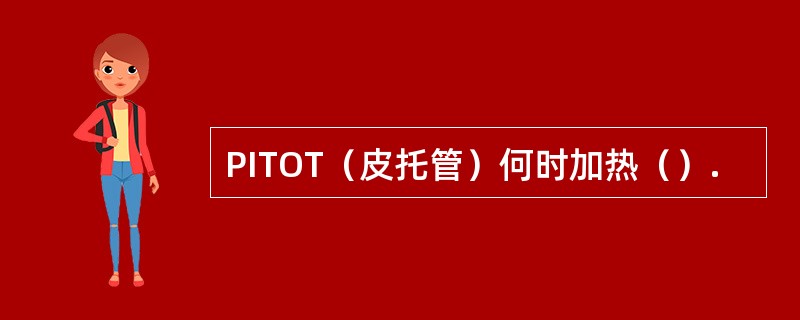 PITOT（皮托管）何时加热（）.