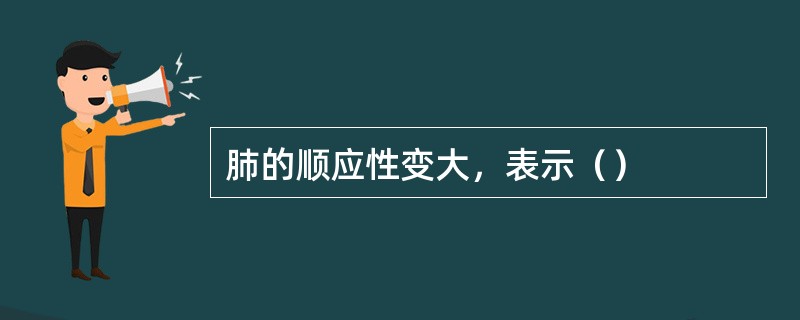 肺的顺应性变大，表示（）