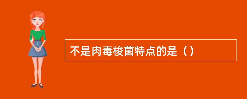 不是肉毒梭菌特点的是（）