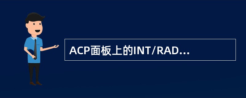 ACP面板上的INT/RAD电门位于INT位时，表示（）.