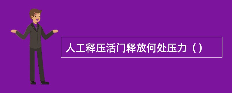 人工释压活门释放何处压力（）