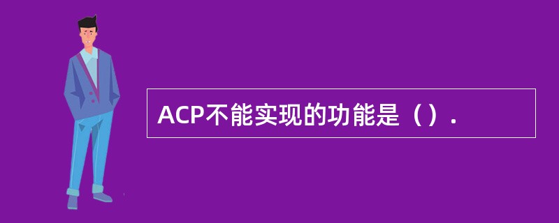ACP不能实现的功能是（）.