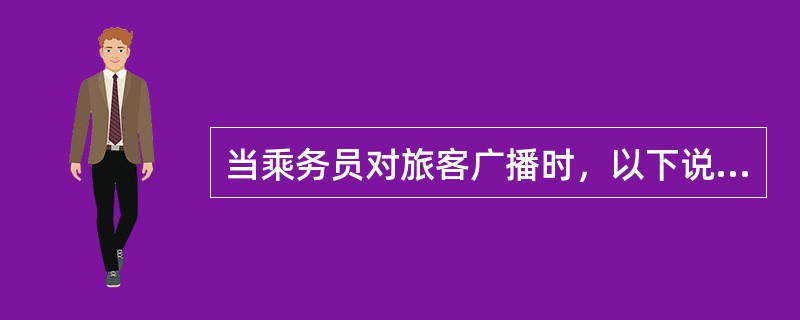 当乘务员对旅客广播时，以下说法错误的是（）.