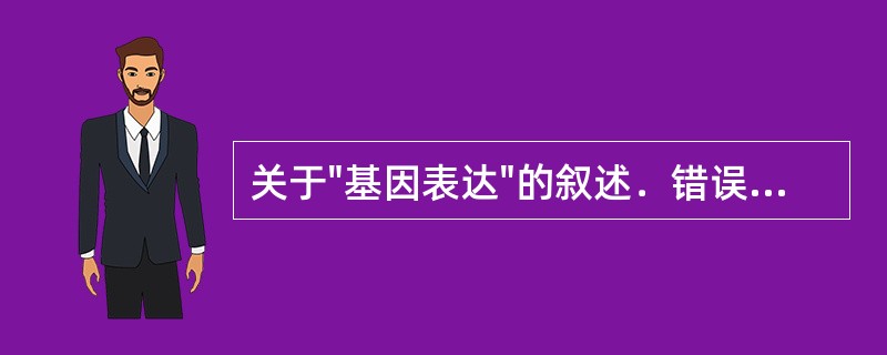 关于"基因表达"的叙述．错误的是（）