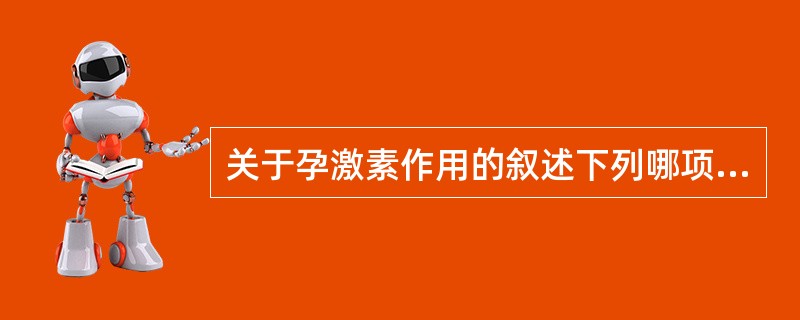 关于孕激素作用的叙述下列哪项错误（）