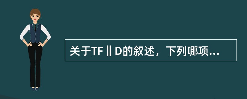关于TF‖D的叙述，下列哪项正确（）