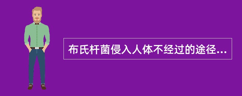 布氏杆菌侵入人体不经过的途径是（）