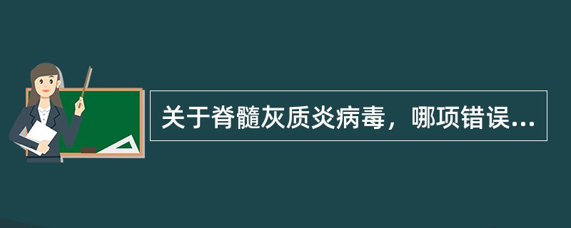 关于脊髓灰质炎病毒，哪项错误（）