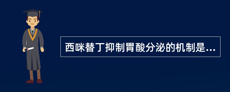 西咪替丁抑制胃酸分泌的机制是（）