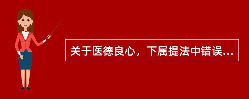 关于医德良心，下属提法中错误的是（）