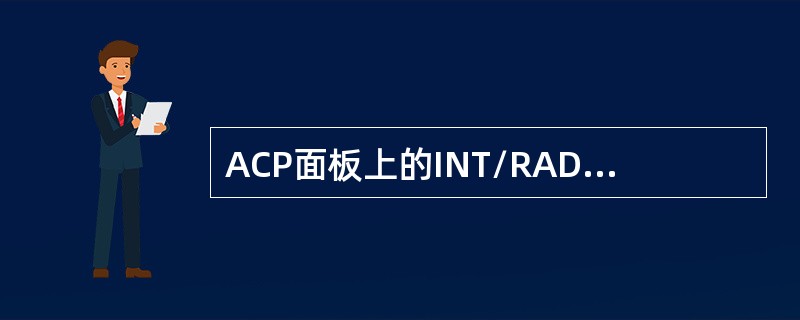 ACP面板上的INT/RAD电门位于中立位时，表示（）.