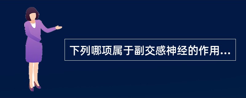 下列哪项属于副交感神经的作用（）