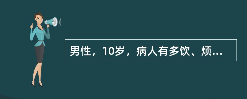 男性，10岁，病人有多饮、烦渴、多尿和夜尿显著等表现，检查：尿量较固定，5L／d