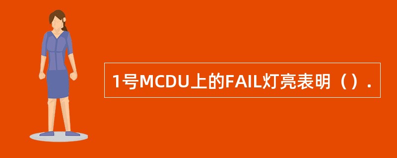 1号MCDU上的FAIL灯亮表明（）.