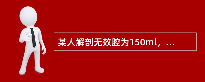 某人解剖无效腔为150ml，正常平静呼吸时潮气量500ml，呼吸频率每分钟12次