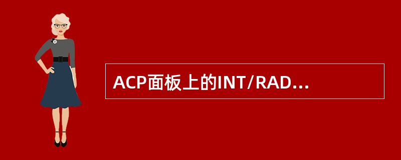 ACP面板上的INT/RAD电门保持在RAD位时，表示（）.