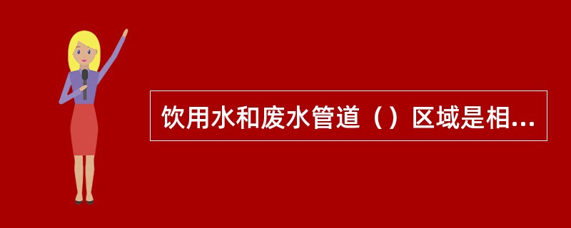 饮用水和废水管道（）区域是相互隔开的