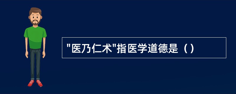 "医乃仁术"指医学道德是（）