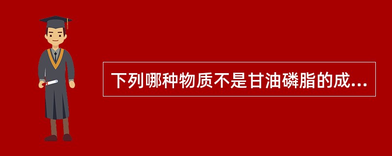 下列哪种物质不是甘油磷脂的成分（）